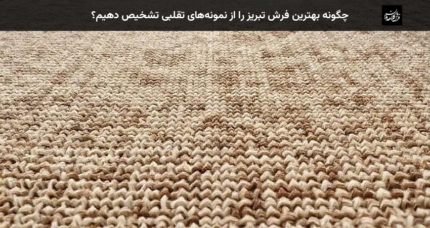 چگونه بهترین فرش تبریز را از نمونه‌های تقلبی تشخیص دهیم؟