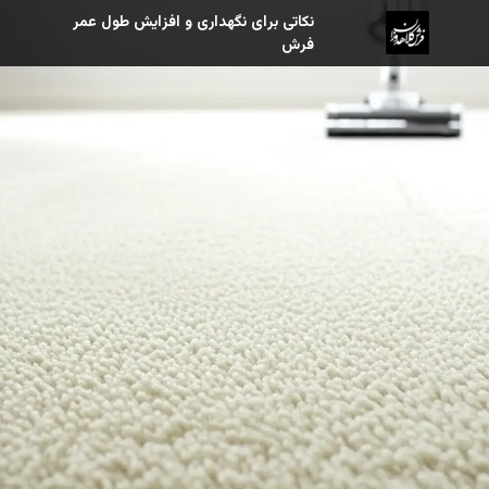 نکاتی برای نگهداری و افزایش طول عمر فرش