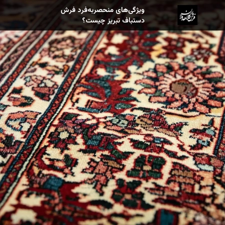 ویژگی‌های منحصربه‌فرد فرش دستباف تبریز چیست؟