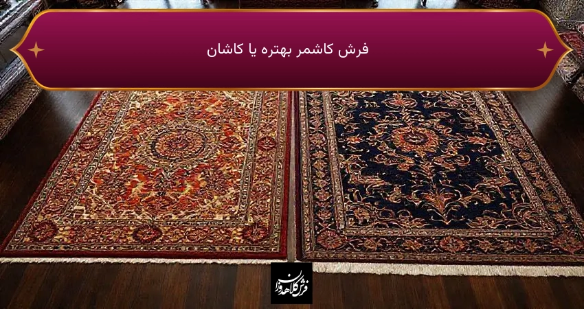 فرش کاشمر بهتره یا کاشان