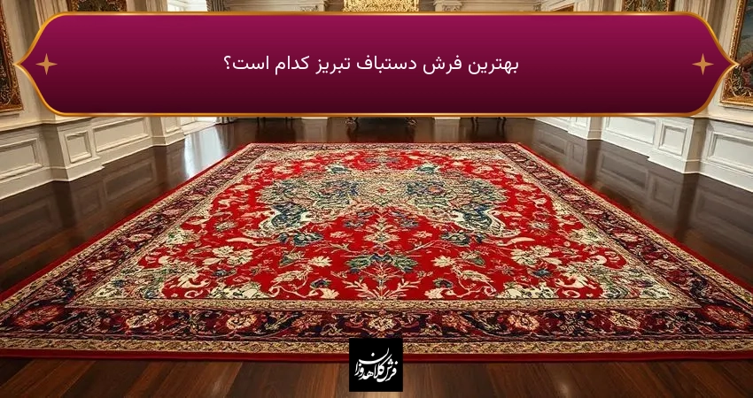 بهترین فرش دستباف تبریز  کدام است؟