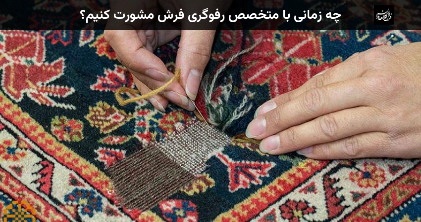 چه زمانی با متخصص رفوگری فرش مشورت کنیم؟